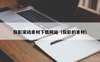 揭阳投影滚动素材下载网站（投影的素材）