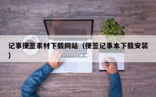 揭阳记事便签素材下载网站（便签记事本下载安装）