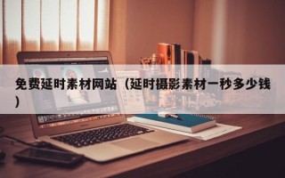 揭阳免费延时素材网站（延时摄影素材一秒多少钱）