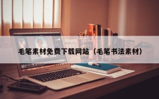 揭阳毛笔素材免费下载网站（毛笔书法素材）