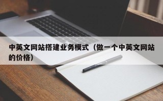 揭阳中英文网站搭建业务模式（做一个中英文网站的价格）
