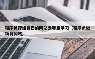 揭阳程序员搭建自己的网站去哪里学习（程序员做项目网站）