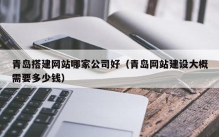 揭阳青岛搭建网站哪家公司好（青岛网站建设大概需要多少钱）